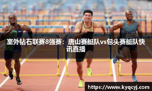 室外钻石联赛8强赛：唐山赛艇队vs包头赛艇队快讯直播
